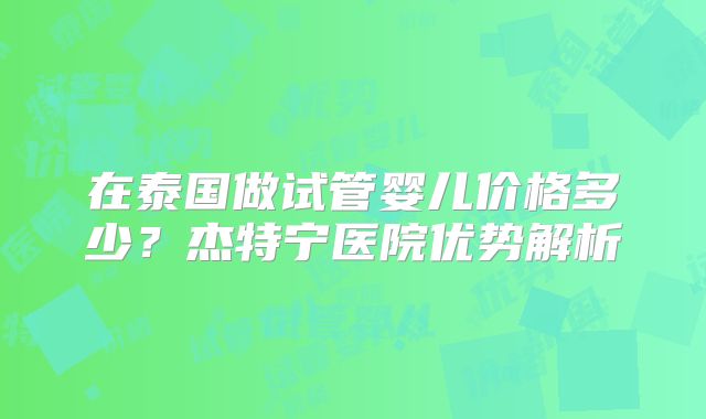 在泰国做试管婴儿价格多少？杰特宁医院优势解析