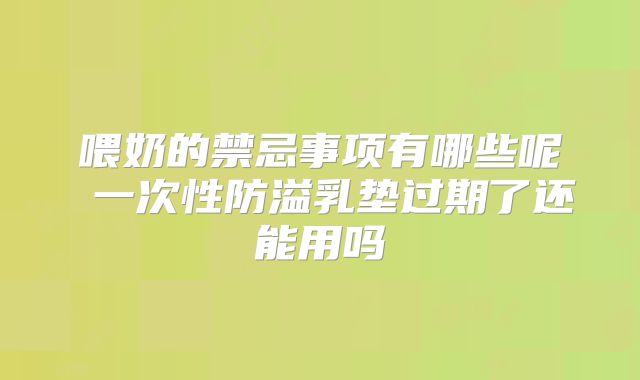 喂奶的禁忌事项有哪些呢 一次性防溢乳垫过期了还能用吗