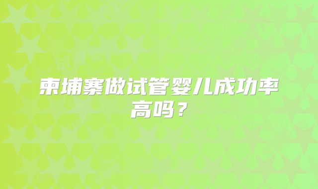 柬埔寨做试管婴儿成功率高吗？