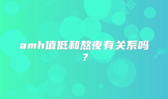 amh值低和熬夜有关系吗?