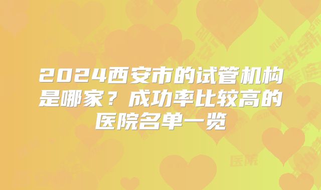 2024西安市的试管机构是哪家？成功率比较高的医院名单一览