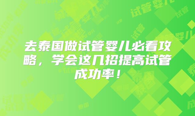 去泰国做试管婴儿必看攻略，学会这几招提高试管成功率！