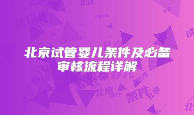 北京试管婴儿条件及必备审核流程详解