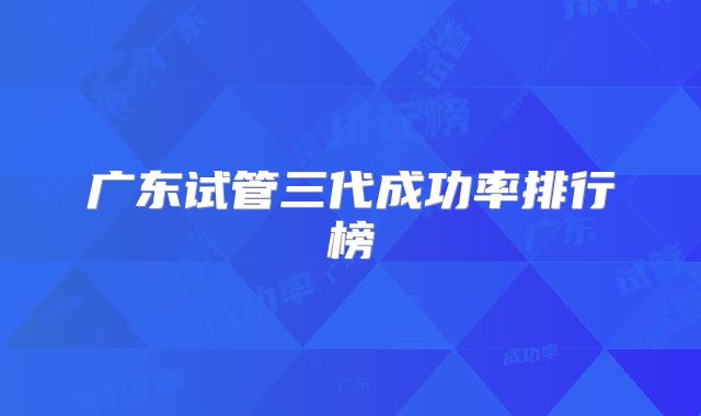 广东试管三代成功率排行榜