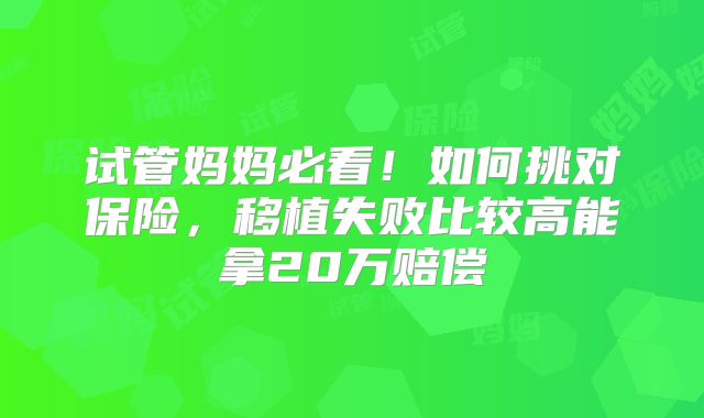 试管妈妈必看!如何挑对保险,移植失败比较高能拿20万赔偿