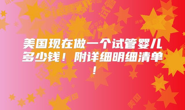 美国现在做一个试管婴儿多少钱!附详细明细清单!