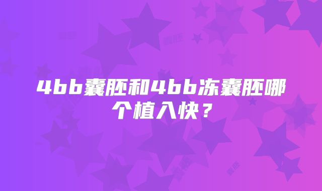 4bb囊胚和4bb冻囊胚哪个植入快?