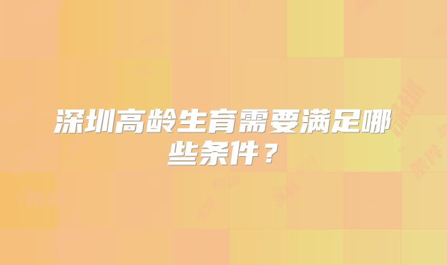深圳高龄生育需要满足哪些条件？