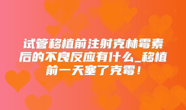 试管移植前注射克林霉素后的不良反应有什么_移植前一天塞了克霉！