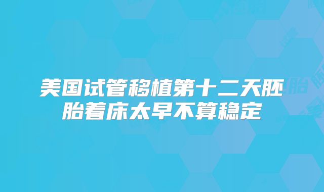 美国试管移植第十二天胚胎着床太早不算稳定