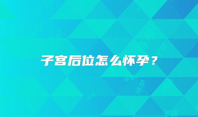 子宫后位怎么怀孕？