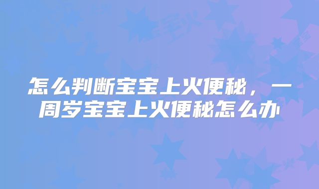 怎么判断宝宝上火便秘,一周岁宝宝上火便秘怎么办