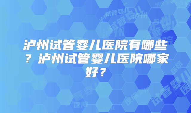 泸州试管婴儿医院有哪些?泸州试管婴儿医院哪家好?