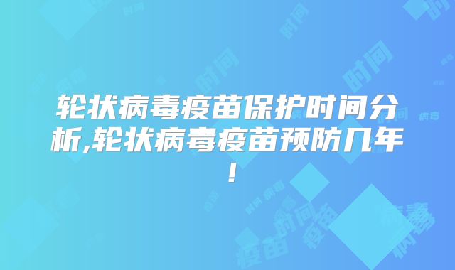 轮状病毒疫苗保护时间分析,轮状病毒疫苗预防几年！