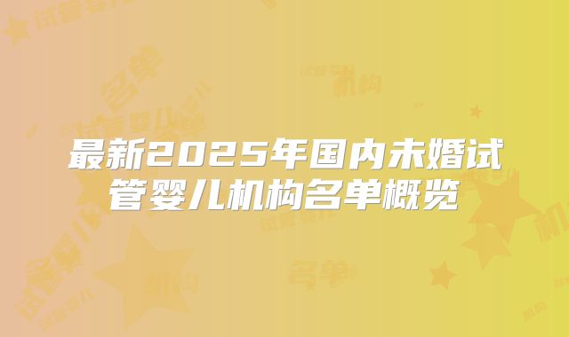 最新2025年国内未婚试管婴儿机构名单概览