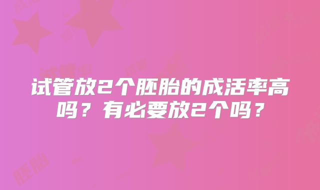 试管放2个胚胎的成活率高吗?有必要放2个吗?