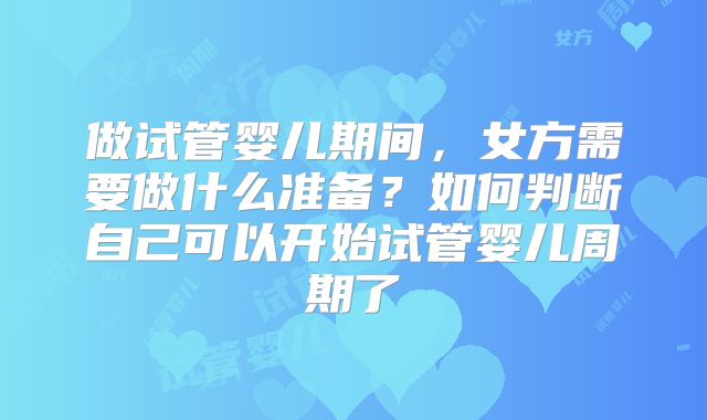 做试管婴儿期间，女方需要做什么准备？如何判断自己可以开始试管婴儿周期了