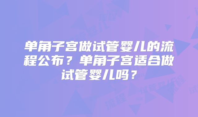 单角子宫做试管婴儿的流程公布？单角子宫适合做试管婴儿吗？