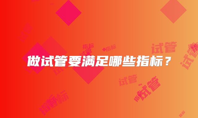 做试管要满足哪些指标？