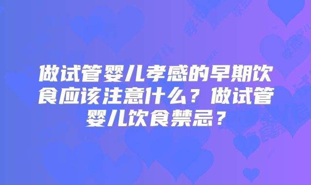 做试管婴儿孝感的早期饮食应该注意什么?做试管婴儿饮食禁忌?