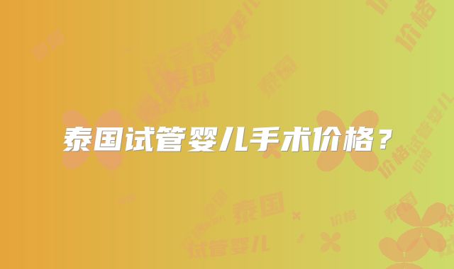 泰国试管婴儿手术价格？