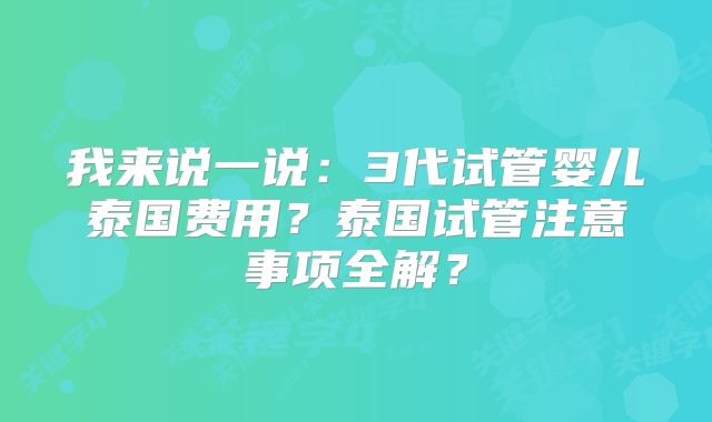 我来说一说:3代试管婴儿泰国费用?泰国试管注意事项全解?