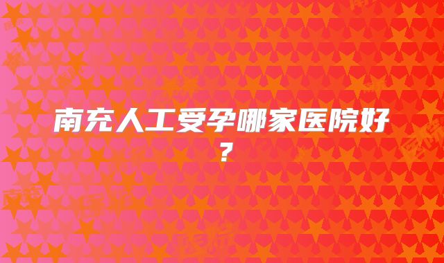 南充人工受孕哪家医院好？