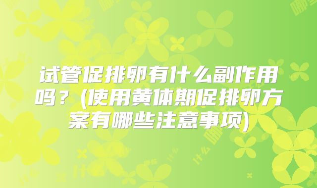 试管促排卵有什么副作用吗？(使用黄体期促排卵方案有哪些注意事项)