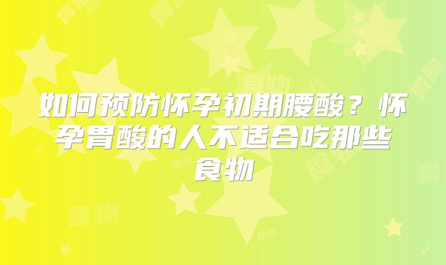 如何预防怀孕初期腰酸?怀孕胃酸的人不适合吃那些食物