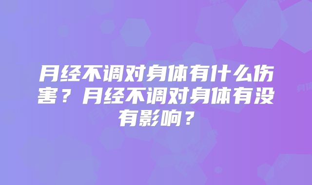月经不调对身体有什么伤害？月经不调对身体有没有影响？