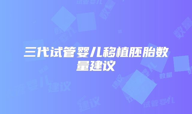 三代试管婴儿移植胚胎数量建议