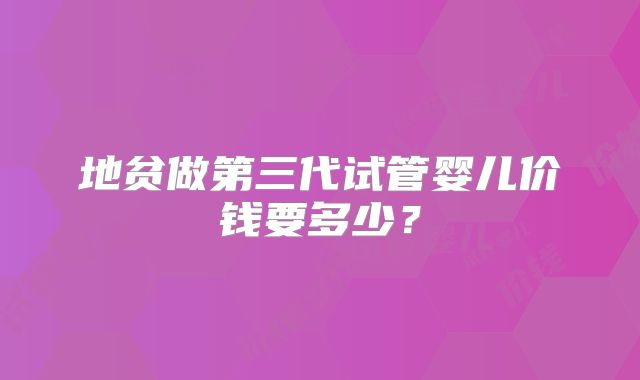 地贫做第三代试管婴儿价钱要多少？