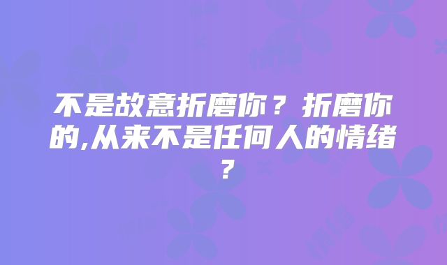 不是故意折磨你?折磨你的,从来不是任何人的情绪?
