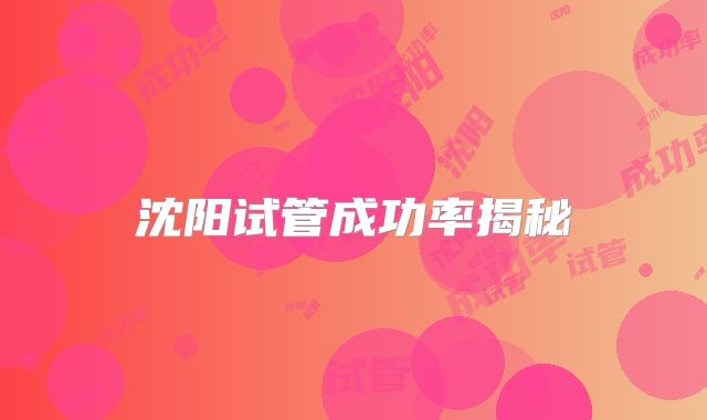 沈阳试管成功率揭秘