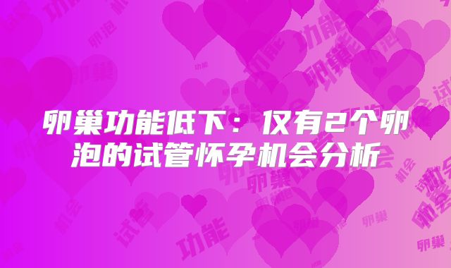 卵巢功能低下：仅有2个卵泡的试管怀孕机会分析