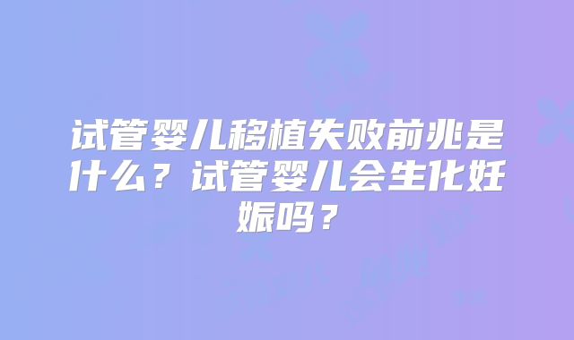 试管婴儿移植失败前兆是什么？试管婴儿会生化妊娠吗？