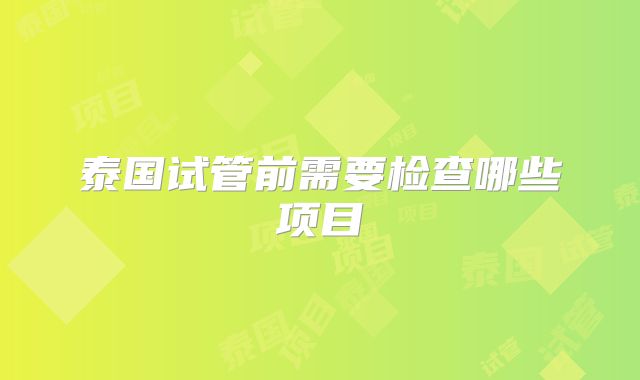 泰国试管前需要检查哪些项目