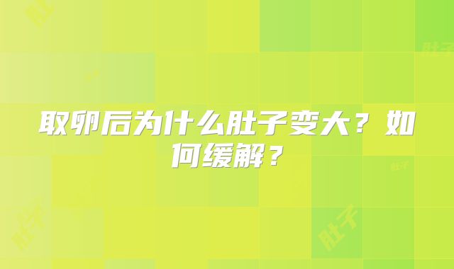 取卵后为什么肚子变大？如何缓解？