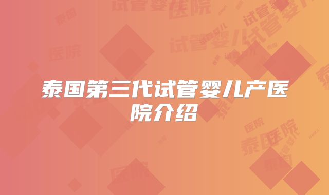 泰国第三代试管婴儿产医院介绍