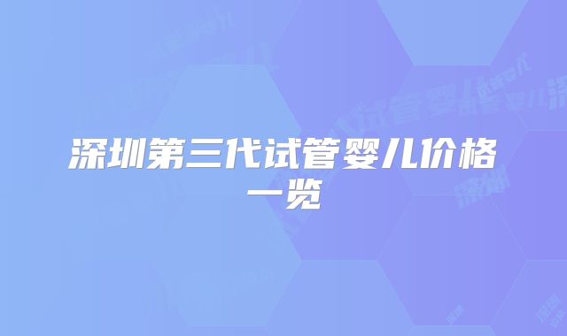 深圳第三代试管婴儿价格一览