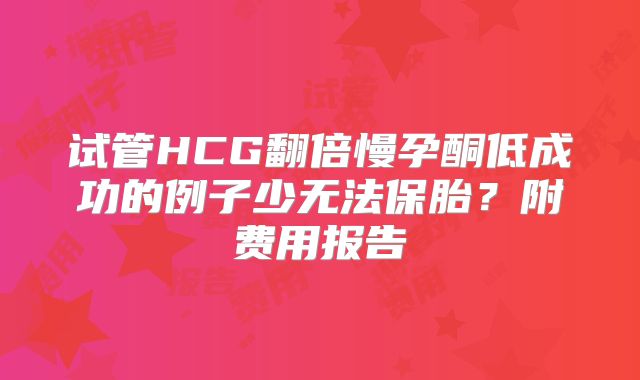 试管HCG翻倍慢孕酮低成功的例子少无法保胎？附费用报告
