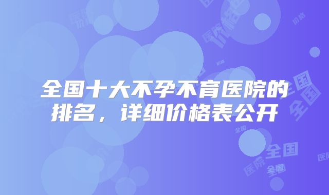 全国十大不孕不育医院的排名,详细价格表公开