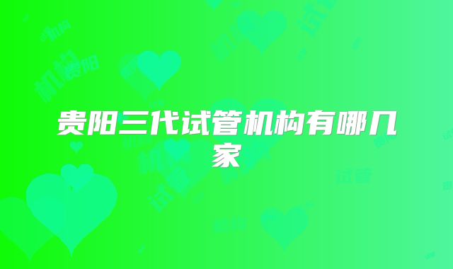 贵阳三代试管机构有哪几家