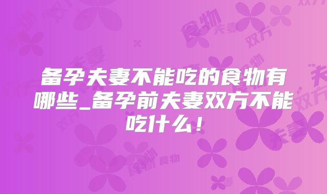 备孕夫妻不能吃的食物有哪些_备孕前夫妻双方不能吃什么！