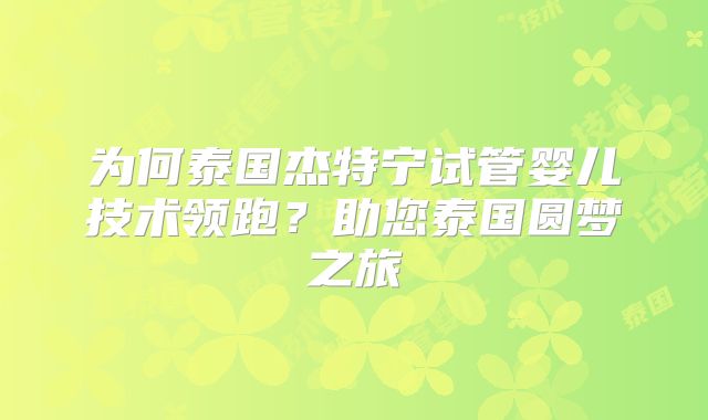 为何泰国杰特宁试管婴儿技术领跑？助您泰国圆梦之旅