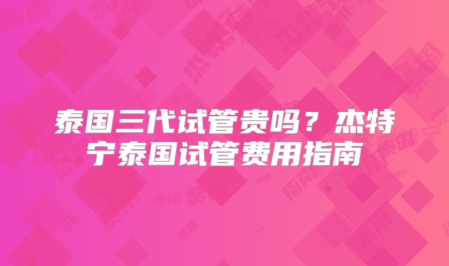 泰国三代试管贵吗?杰特宁泰国试管费用指南