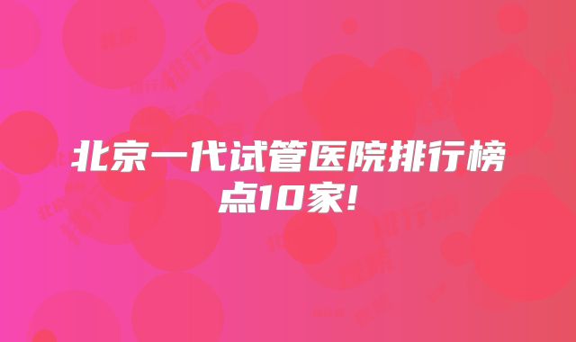 北京一代试管医院排行榜点10家!