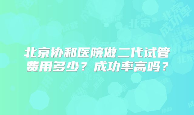 北京协和医院做二代试管费用多少？成功率高吗？
