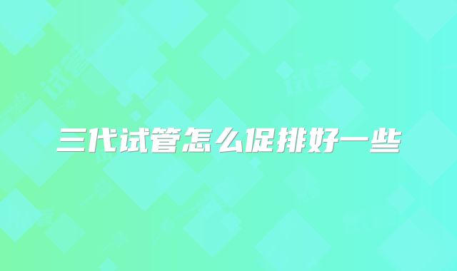 三代试管怎么促排好一些