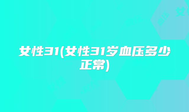 女性31(女性31岁血压多少正常)